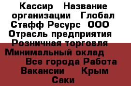 Кассир › Название организации ­ Глобал Стафф Ресурс, ООО › Отрасль предприятия ­ Розничная торговля › Минимальный оклад ­ 30 000 - Все города Работа » Вакансии   . Крым,Саки